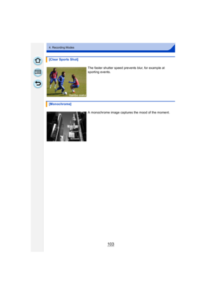 Page 103103
4. Recording Modes
[Clear Sports Shot]The faster shutter speed prevents blur, for example at 
sporting events.
[Monochrome] A monochrome image captures the mood of the moment. 