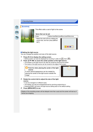Page 115115
4. Recording Modes
This effect adds a cast of light to the scene.
∫ Setting the light source
You can change the position and size of the light source.
1Press [Fn1] to display the setting screen.
•Setting screen can also be displayed by touching in order of [ ] then [ ].
2Press 3/4/2/1 to move the center position of the light source.•The position of the light source can also be moved by touching the screen. 
•The center of the light source can be moved to the edge of the screen.
3Rotate the control...