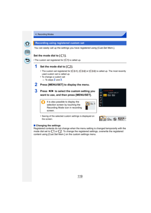 Page 119119
4. Recording Modes
 You can easily call up the settings you have registered using [Cust.Set Mem.].
Set the mode dial to [ ].
•The custom set registered for [ ] is called up.
1Set the mode dial to [ ].
•The custom set registered for [ ], [ ] or [ ] is called up. The most recently 
used custom set is called up.
•To change a custom set
>To  s t e p s  
2 and 3.
2Press [MENU/SET] to display the menu.
3Press  2/1  to select the custom setting you 
want to use, and then press [MENU/SET].
•Saving of the...