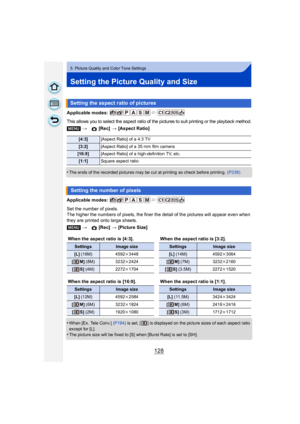 Page 128128
5. Picture Quality and Color Tone Settings
Setting the Picture Quality and Size
Applicable modes: 
This allows you to select the aspect ratio of the pictures to suit printing or the playback method.
•The ends of the recorded pictures may be cut at printing so check before printing. (P338)
Applicable modes: 
Set the number of pixels.
The higher the numbers of pixels, the finer the detail of the pictures will appear even when 
they are printed onto large sheets.
•
When [Ex. Tele Conv.] (P194) is set, [...