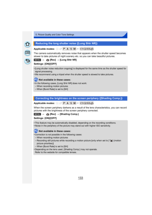 Page 133133
5. Picture Quality and Color Tone Settings
Applicable modes: 
The camera automatically removes noise that appears when the shutter speed becomes 
slower to take pictures of night scenery etc. so you can take beautiful pictures.
Settings: [ON]/[OFF]
•
[Long shutter noise reduction ongoing] is displayed for the same time as the shutter speed for 
signal processing.
•We recommend using a tripod when the shutter speed is slowed to take pictures.
Not available in these cases:
•
In the following cases,...