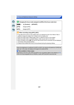 Page 137137
6. Focus and Brightness (Exposure) Settings
•When the brightness is insufficient for [AFF] or [AFC], the camera will operate as if [AFS] has 
been set. In this case, the display will change to the yellow [AFS].
Not available in these cases:
•
Depending on the lens used, [AFF] and [AFC] may not operate. Refer to the website on  P19.
•When the interchangeable lens (H-H020A) is used, [AFF] and [AFC] cannot be set.
Changing the focus mode assigned to [AFS] of the focus mode lever
[MENU] > [Custom]  >...