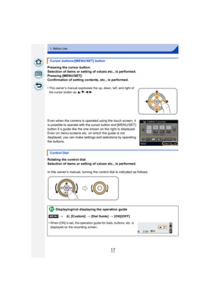 Page 1717
1. Before Use
Pressing the cursor button:
Selection of items or setting of values etc., is performed.
Pressing [MENU/SET]:
Confirmation of setting contents, etc., is performed.
•
This owner ’s manual expresses the up, down, left, and right of 
the cursor button as 3/4/2/1.
Even when the camera is operated using the touch screen, it 
is possible to operate with the cursor button and [MENU/SET] 
button if a guide like the one shown on the right is displayed.
Even on menu screens etc. on which the guide...