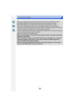 Page 166166
7. Shutter and Drive Settings
•When [ ] is displayed on the screen, pictures will be taken with the electronic shutter. •When [Burst Rate] is set to  [SH], pictures will be taken with  the electronic shutter.
•When [Silent Mode] is set to [ON], pictures will be taken with the electronic shutter.
•When a lens not based on the Micro Four Thirds System standard/Four Thirds System 
standard is used, [AUTO] takes pictures with the electronic shutter except when, for example, 
the flash is used for taking...