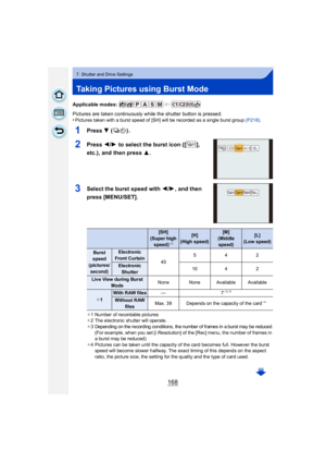 Page 168168
7. Shutter and Drive Settings
Taking Pictures using Burst Mode
Applicable modes: 
Pictures are taken continuously while the shutter button is pressed.
•
Pictures taken with a burst speed of [SH] will be recorded as a single burst group (P218).
1Press 4 ().
2Press  2/1  to select the burst icon ([ ], 
etc.), and then press  3.
3Select the burst speed with 2 /1 , and then 
press [MENU/SET].
¢ 1 Number of recordable pictures
¢ 2 The electronic shutter will operate.
¢
3 Depending on the recording...