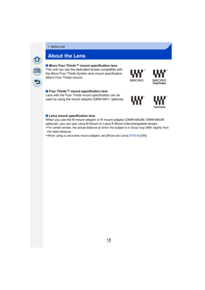 Page 1818
1. Before Use
About the Lens
∫Micro Four Thirds™ mount specification lens
This unit can use the dedicated lenses compatible with 
the Micro Four Thirds System lens mount specification 
(Micro Four Thirds mount).
∫ Four Thirds™ mount specification lens
Lens with the Four Thirds mount specification can be 
used by using the mount adaptor (DMW-MA1: optional).
∫ Leica mount specification lens
When you use the M mount adaptor or R mount adaptor (DMW-MA2M, DMW-MA3R:  
optional), you can use Leica M Mount or...