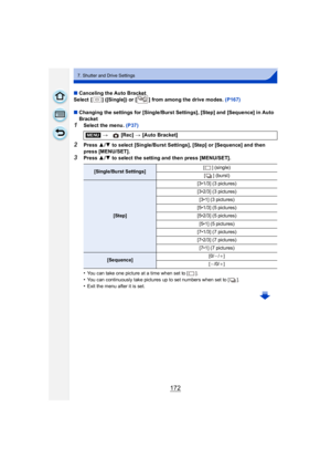 Page 172172
7. Shutter and Drive Settings
∫Canceling the Auto Bracket
Select  [ ] ([Single]) or [ ] from among the drive modes.  (P167)
∫ Changing the settings for [Single/Burst Settings], [Step] and [Sequence] in Auto 
Bracket
1Select the menu. (P37)
2Press  3/4 to select [Single/Burst Settings], [Step] or [Sequence] and then 
press [MENU/SET].
3Press  3/4 to select the setting and then press [MENU/SET].
•
You can take one picture at a time when set to [ ].
•You can continuously take pictures up to set numbers...