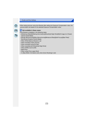 Page 173173
7. Shutter and Drive Settings
•When taking pictures using Auto Bracket after setting the Exposure Compensation value, the 
pictures taken are based on the selected Exposure Compensation value.
Not available in these cases:
•
Auto Bracket is disabled in the following cases.
–[Glistening Water]/[Glittering Illuminations]/[Handheld Night Shot]/[Soft Image of a Flower] 
(Scene Guide Mode)
–[Rough Monochrome]/[Silky Monochrome]/[Miniature Effect]/[Soft Focus]/[Star Filter]/
[Sunshine] (Creative Control...