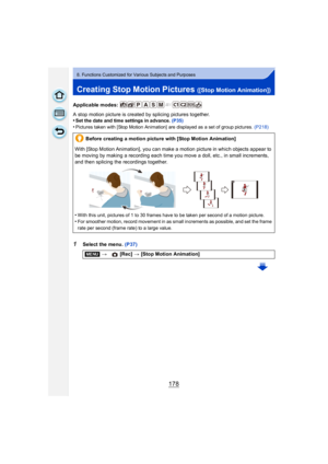 Page 178178
8. Functions Customized for Various Subjects and Purposes
Creating Stop Motion Pictures ([Stop Motion Animation])
Applicable modes: 
A stop motion picture is created by splicing pictures together.
•
Set the date and time settings in advance. (P35)
•Pictures taken with [Stop Motion Animation] are displayed as a set of group pictures. (P218)
1Select the menu. (P37)Before creating a motion picture with [Stop Motion Animation]
With [Stop Motion Animation], you can make a motion picture in which objects...