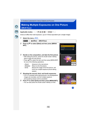 Page 182182
8. Functions Customized for Various Subjects and Purposes
Making Multiple Exposures on One Picture 
([Multi Exp.])
Applicable modes: 
Gives an effect like multi exposure. (up to 4 times equivalent per a single image)
1Select the menu. (P37)
2Press 3/4 to select [Start] and then press [MENU/
SET].
3Decide on the composition, and take the first picture.
•After taking the picture, press the shutter button halfway 
down to take the next picture.
•Press  3/4  to select the item and then press [MENU/SET]...