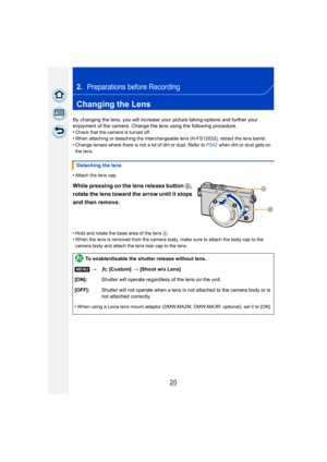 Page 2020
2.Preparations before Recording
Changing the Lens
By changing the lens, you will increase your picture taking-options and further your 
enjoyment of the camera. Change the lens using the following procedure.
•
Check that the camera is turned off.•When attaching or detaching the interchangeable lens (H-FS12032), retract the lens barrel.
•Change lenses where there is not a lot of dirt or dust. Refer to P342 when dirt or dust gets on 
the lens.
•Attach the lens cap.
While pressing on the lens release...