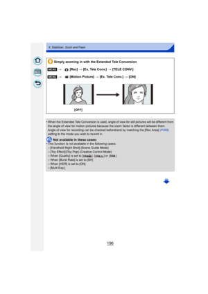 Page 196196
9. Stabilizer, Zoom and Flash
•When the Extended Tele Conversion is used, angle of view for still pictures will be different from 
the angle of view for motion pictures because the zoom factor is different between them.
Angle of view for recording can be checked beforehand by matching the [Rec Area] (P209) 
setting to the mode you wish to record in.
Not available in these cases:
•This function is not available in the following cases:
–[Handheld Night Shot] (Scene Guide Mode)
–[Toy Effect]/[Toy Pop]...