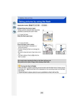 Page 200200
9. Stabilizer, Zoom and Flash
Taking pictures by using the flash
Applicable modes: 
∫Open/Close the built-in flash
Taking a picture using the flash becomes 
possible by opening the built-in flash.
A To open the flash
Slide the flash open lever.
BTo close the flash
Press the flash until it clicks.
•Check that the flash is retracted in a 
horizontal position.
•Forcibly closing the flash can damage the 
camera.
•Be sure to close the built-in flash when not in 
use.
•The flash setting is fixed to [Œ ]...