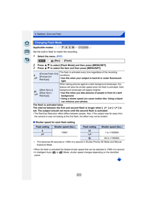 Page 203203
9. Stabilizer, Zoom and Flash
Applicable modes: 
Set the built-in flash to match the recording.
1Select the menu. (P37)
2Press 3/4 to select [Flash Mode] and then press [MENU/SET].
3Press  3/4 to select the item and then press [MENU/SET].
The flash is activated twice.
The interval between the first and second flash is longer when [ ] or [ ] is 
set. The subject should not move until the second flash is activated.
•
The Red-Eye Reduction effect differs between people. Also, if the subject was far away...