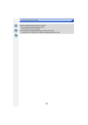 Page 2323
2. Preparations before Recording
•Use the shoulder strap around your shoulder.–Do not wrap the strap around your neck.
–It may result in injury or accident.
•Do not leave the shoulder strap where an infant can reach it.–It may result in an accident by mistakenly wrapping around the neck. 