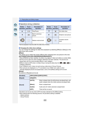 Page 222222
11. Playing Back and Editing Images
∫Operations during a slideshow
•
Normal playback resumes after the slide show finishes.
∫ Changing the slide show settings
You can change the settings for slide show playback by selecting [Effect] or [Setup] on the 
slide show menu screen.
[Effect]
This allows you to select the screen effects when switching from one picture to the next.
[AUTO]/[NATURAL]/[SLOW]/[SWING]/[URBAN]/[OFF]
•
When [URBAN] has been selected, the picture may appear in black and white as a...