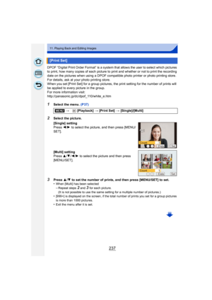 Page 237237
11. Playing Back and Editing Images
DPOF “Digital Print Order Format” is a system that allows the user to select which pictures 
to print, how many copies of each picture to print and whether or not to print the recording 
date on the pictures when using a DPOF compatible photo printer or photo printing store. 
For details, ask at your photo printing store.
When you set [Print Set] for a group pictures, the print setting for the number of prints will 
be applied to every picture in the group.
For...