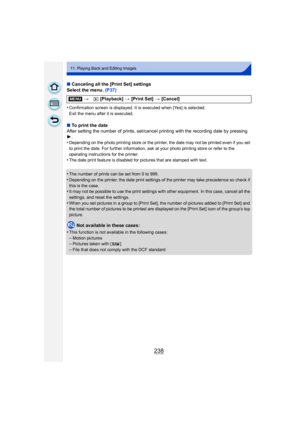 Page 238238
11. Playing Back and Editing Images
∫Canceling all the [Print Set] settings
Select the menu. (P37)
•
Confirmation screen is displayed. It is executed when [Yes] is selected.
Exit the menu after it is executed.
∫ To print the date
After setting the number of prints, set/cancel printing with the recording date by pressing 
1.
•
Depending on the photo printing store or the printer, the date may not be printed even if you set 
to print the date. For further information, ask at your photo printing store...