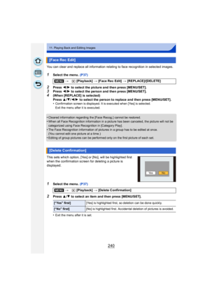Page 240240
11. Playing Back and Editing Images
You can clear and replace all information relating to face recognition in selected images.
1Select the menu. (P37)
2Press 2/1 to select the picture and then press [MENU/SET].3Press  2/1 to select the person and then press [MENU/SET].
4(When [REPLACE] is selected)
Press  3/4/ 2/1 to select the person to replace and then press [MENU/SET].
•
Confirmation screen is displayed. It is executed when [Yes] is selected.
Exit the menu after it is executed.
•Cleared...