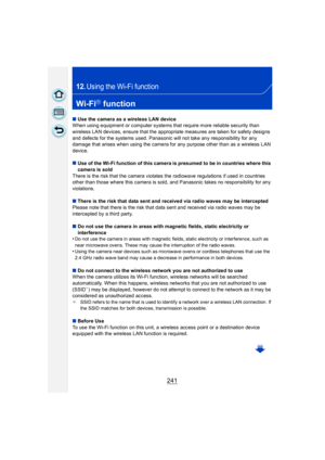Page 241241
12.Using the Wi-Fi function
Wi-FiR function
∫Use the camera as a wireless LAN device
When using equipment or computer systems that require more reliable security than 
wireless LAN devices, ensure that the appropriate measures are taken for safety designs 
and defects for the systems used. Panasonic will not take any responsibility for any 
damage that arises when using the camera for any purpose other than as a wireless LAN 
device.
∫ Use of the Wi-Fi function of this camera is presumed to be in...