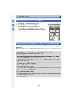 Page 248248
12. Using the Wi-Fi function
1Connect to a smartphone/tablet. (P246)
2Select [ ] on a smartphone/tablet.
3Drag an image to send it to an SNS, etc.
•The image is sent to a web service such as an SNS.•The function can be assigned to the top, bottom, left or 
right according to your preference.
You can acquire location information from a smartphone/tablet, and write it on images 
afterwards.
Refer to P224 for how to write the location information on the images recorded by this unit.
•
Read the [Help] in...