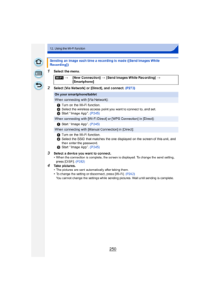 Page 250250
12. Using the Wi-Fi function
1Select the menu.
2Select [Via Network] or [Direct], and connect. (P273)
3Select a device you want to connect.
•When the connection is complete, the screen is displayed. To change the send setting, 
press [DISP.]. (P282)
4Take pictures.
•The pictures are sent automatically after taking them.
•To change the setting or disconnect, press [Wi-Fi].  (P242)
You cannot change the settings while sending pictures. Wait until sending is complete.
Sending an image each time a...