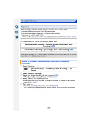 Page 255255
12. Using the Wi-Fi function
Click the followings to jump to the beginning of each menu.
•
When sending images on a mobile network, high packet communication fees may be incurred 
depending on the details of your contract.
1Select the menu.
2Select [Home] or [External].
3Select [Via Network] or [Direct], and connect. (P273)
•When [External] is selected, [Direct] cannot be selected.
4Select a device you want to connect.
•When the connection is complete, the screen is displayed. To change the send...