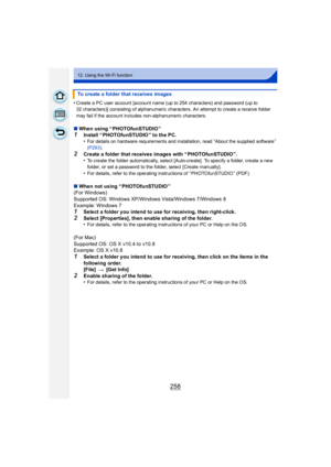 Page 258258
12. Using the Wi-Fi function
•Create a PC user account [account name (up to 254 characters) and password (up to 
32 characters)] consisting of alphanumeric characters. An attempt to create a receive folder 
may fail if the account includes non-alphanumeric characters.
∫When using “ PHOTOfunSTUDIO ”1Install “ PHOTOfunSTUDIO ” to the PC.
•For details on hardware requirements and installation, read “About the supplied software” 
(P293) .
2Create a folder that receives images with “ PHOTOfunSTUDIO ”.
•To...