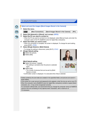 Page 260260
12. Using the Wi-Fi function
1Select the menu.
2Select [Via Network] or [Direct], and connect. (P273)
3Select the PC you want to connect to.
•When the PC you want to connect to is not displayed, select [Manual Input], and enter the 
computer name of the PC (NetBIOS name for Apple Mac computers).
4Select the folder you want to send.
•When the connection is complete, the screen is displayed. To change the send setting, 
press [DISP.]. (P282)
5Select [Single Select] or [Multi Select].
•
Folders sorted...