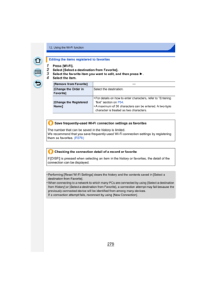 Page 279279
12. Using the Wi-Fi function
1Press [Wi-Fi].
2Select [Select a destination from Favorite].
3Select the favorite item you want to edit, and then press 1.4Select the item.
•
Performing [Reset Wi-Fi Settings] clears the history and the contents saved in [Select a 
destination from Favorite].
•When connecting to a network to which many PCs are connected by using [Select a destination 
from History] or [Select a destination from Favorite], a connection attempt may fail because the 
previously-connected...