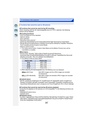 Page 287287
13. Connecting to other equipment
∫Functions that cannot be used during 3D recording
When recording with the 3D interchangeable lens (H-FT012: optional), the following 
feature will be disabled:
(Recording functions)
•
Auto Focus/Manual Focus operation•Aperture setting•Zoom operation•Recording motion pictures¢1
•[Glistening Water]/[Glittering Illuminations]/[Handheld Night Shot] (Scene Guide Mode)•[Rough Monochrome]/[Impressive Art]/[High Dynamic]/[Toy Effect]/[Toy Pop]/[Star Filter]/[One 
Point...