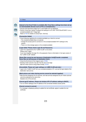 Page 315315
14. Others
[Upload to the Cloud Folder is available after Cloud Sync settings have been set up 
on downloadable devices such as PCs or smartphones.]
•
Devices that download images from a cloud folder are not registered.
•Perform Cloud Sync setting. Configure the settings on a PC with “ PHOTOfunSTUDIO ” or on a 
smartphone/tablet with “ Image App ”.
Refer to P265 for details on [Cloud Sync. Service].
[Connection failed]
•
Check following regarding the smartphones/tablet you intend to connect.
–The...