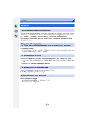 Page 326326
14. Others
•When a high ambient temperature, continuous recording in Burst Mode or of a motion picture, 
continuous use of a Wi-Fi connection or other conditions are causing the camera to overheat, 
[ ]  flashes. If a message is displayed after [ ] flashes, the camera will turn off 
automatically to protect itself. When this happens, some functions will be disabled until the 
camera cools down.
•Is the subject focused?
>[Focus/Release Priority] is set to [FOCUS] at the time of purchase, and so you...