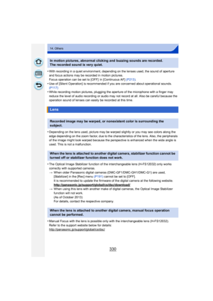 Page 330330
14. Others
•With recording in a quiet environment, depending on the lenses used, the sound of aperture 
and focus actions may be recorded in motion pictures.
Focus operation can be set to [OFF]  in [Continuous AF] (P213).
•Use of [Silent Operation] is recommended if you are concerned about operational sounds. 
(P117)
•While recording motion pictures, plugging the aperture of the microphone with a finger may 
reduce the level of audio recording or audio may not record at all. Also be careful because...