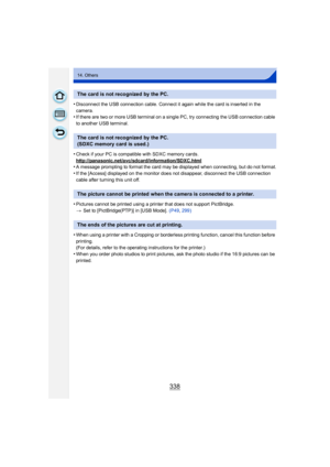 Page 338338
14. Others
•Disconnect the USB connection cable. Connect it again while the card is inserted in the 
camera.
•If there are two or more USB terminal on a single PC, try connecting the USB connection cable 
to another USB terminal.
•Check if your PC is compatible with SDXC memory cards.
http://panasonic.net/avc/sdcard/information/SDXC.html
•A message prompting to format the card may be displayed when connecting, but do not format.
•If the [Access] displayed on the monitor does not disappear, disconnect...