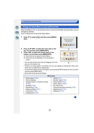 Page 4141
2. Preparations before Recording
When [Q.MENU] (P40) in the [Custom] menu is set to [CUSTOM], the Quick Menu can be 
changed as desired.
Up to 15 items can be set to the Quick Menu.
1Press  4 to select [ ] and then press [MENU/
SET].
2Press  3/4/ 2/1 to select the menu item in the 
top row and then press [MENU/SET].
3Press  2/1 to select the empty space in the 
bottom row and then press [MENU/SET].
A Items that can be setup as Quick Menus.
B Items that can be displayed in the Quick Menu 
screen.
•You...