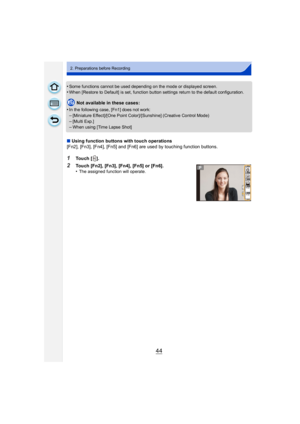 Page 4444
2. Preparations before Recording
•Some functions cannot be used depending on the mode or displayed screen.•When [Restore to Default] is set, function button settings return to the default configuration.
Not available in these cases:
•
In the following case, [Fn1] does not work:
–[Miniature Effect]/[One Point Color]/[Sunshine] (Creative Control Mode)
–[Multi Exp.]–When using [Time Lapse Shot]
∫ Using function buttons with touch operations
[Fn2], [Fn3], [Fn4], [Fn5] and [Fn6] are used by touching...