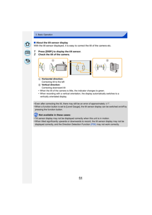 Page 6464
3. Basic Operation
∫About the tilt sensor display
With the tilt sensor displayed, it is easy to correct the tilt of the camera etc.
1Press [DISP.] to display the tilt sensor.
2Check the tilt of the camera.
A Horizontal direction:
Correcting tilt to the left
B Vertical direction:
Correcting downward tilt
•When the tilt of the camera is little, the indicator changes to green.•When recording with a vertical orientation, the display automatically switches to a 
vertically orientated display.
•Even after...