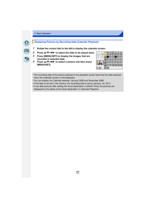 Page 6767
3. Basic Operation
•The recording date of the picture selected in the playback screen becomes the date selected 
when the Calendar screen is first displayed.
•You can display the Calendar between January 2000 and December 2099.
•If the date is not set in the camera, the recording date is set as January 1st, 2013.•If you take pictures after setting the travel destination in [World Time], the pictures are 
displayed by the dates at the travel destination in Calendar Playback.
Displaying Pictures by...