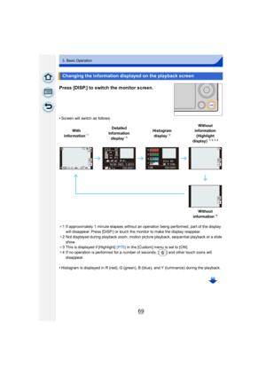 Page 6969
3. Basic Operation
Press [DISP.] to switch the monitor screen.
•Screen will switch as follows:
¢ 1 If approximately 1 minute elapses without an operation being performed, part of the display 
will disappear. Press [DISP.] or touch the monitor to make the display reappear.
¢ 2 Not displayed during playback zoom, motion picture playback, sequential playback or a slide 
show.
¢ 3 This is displayed if [Highlight]  (P70) in the [Custom] menu is set to [ON].
¢ 4 If no operation is performed for a number of...