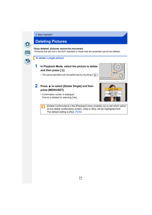 Page 7171
3. Basic Operation
Deleting Pictures
Once deleted, pictures cannot be recovered.
•Pictures that are not in the DCF standard or those that are protected cannot be deleted.
To delete a single picture
1In Playback Mode, select the picture to delete 
and then press [ ].
•The same operation can be performed by touching [ ].
2Press 3 to select [Delete Single] and then 
press [MENU/SET].
•Confirmation screen is displayed.
Picture is deleted by selecting [Yes].
[Delete Confirmation] in the [Playback] menu...