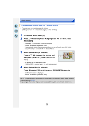 Page 7272
3. Basic Operation
¢Picture groups are treated as a single picture.
(All the pictures in the selected picture group will be deleted.)
•Do not turn the camera off while deleting. Use a battery with sufficient battery power or the AC 
adaptor (optional)  (P305).
•Depending on the number of pictures to be deleted, it may take some time to delete them.
To delete multiple pictures (up to 100¢) or all the pictures
1In Playback Mode, press [ ].
2Press  3/4  to select [Delete Multi] or [Delete All] and then...