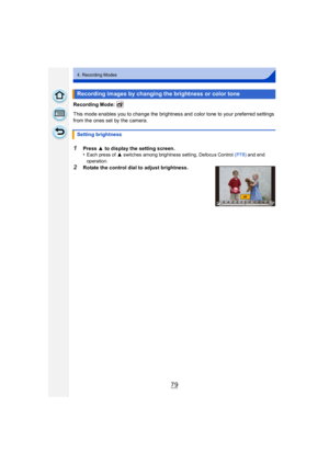 Page 7979
4. Recording Modes
Recording Mode: 
This mode enables you to change the brightness and color tone to your preferred settings 
from the ones set by the camera.
1Press 3 to display the setting screen.
•Each press of  3 switches among brightness setting, Defocus Control  (P78) and end 
operation.
2Rotate the control dial to adjust brightness.
Recording images by changing the brightness or color tone
Setting brightness
±0±0+1 +1 +2+2 +3+3 +4+4 +5+5-5-5-4-4-3-3-2-2-1-10 0 