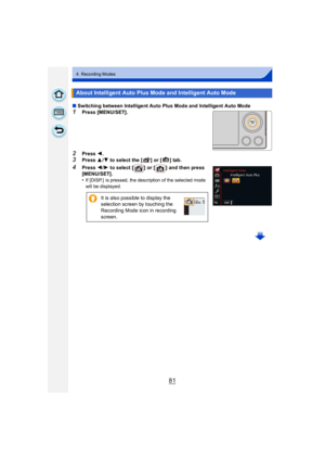 Page 8181
4. Recording Modes
∫Switching between Intelligent Auto Plus Mode and Intelligent Auto Mode
1Press [MENU/SET].
2Press  2.
3Press  3/4 to select the [ ] or [ ] tab.
4Press  2/1  to select [ ] or [ ] and then press  
[MENU/SET].
•
If [DISP.]  is pressed, the description of the selected mode 
will be displayed.
About Intelligent Auto Plus Mode and Intelligent Auto Mode
It is also possible to display the 
selection screen by touching the 
Recording Mode icon in recording 
screen. 