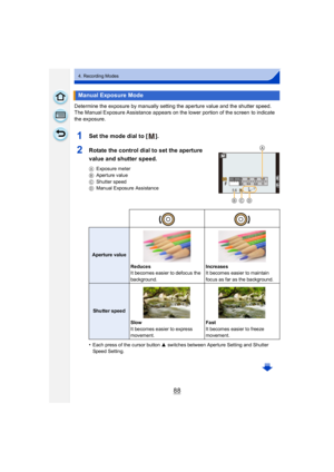Page 8888
4. Recording Modes
Determine the exposure by manually setting the aperture value and the shutter speed.
The Manual Exposure Assistance appears on the lower portion of the screen to indicate 
the exposure.
1Set the mode dial to [ ].
2Rotate the control dial to set the aperture 
value and shutter speed.
AExposure meter
B Aperture value
C Shutter speed
D Manual Exposure Assistance
•Each press of the cursor button  3 switches between Aperture Setting and Shutter 
Speed Setting.
Manual Exposure Mode...