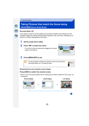 Page 9393
4. Recording Modes
Taking Pictures that match the Scene being 
recorded
 (Scene Guide Mode)
Recording Mode: 
If you select a scene to suit the subject and recording conditions with reference to the 
example images, the camera will set optimal exposure, color, and focus, allowing you to 
record in a manner appropriate to the scene.
1Set the mode dial to  [ ].
2Press 2/1  to select the scene.
•The scene can also be selected by dragging an example 
image or the slide bar.
3Press [MENU/SET] to set.
∫...
