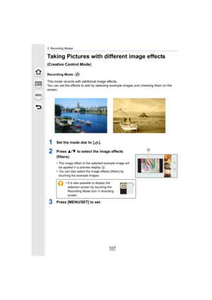 Page 107107
3. Recording Modes
Taking Pictures with different image effects 
(Creative Control Mode)
Recording Mode: 
This mode records with additional image effects.
You can set the effects to add by selecting example images and checking them on the 
screen.
1Set the mode dial to  [ ].
2Press  3/4 to select the image effects 
(filters).
•The image effect of the selected example image will 
be applied in a preview display 
A.•You can also select the image effects (filters) by 
touching the example images.
3Press...