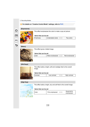 Page 1103. Recording Modes
110
For details on “Creative Control Mode” settings, refer to P107.
This effect emphasizes the color to make a pop art picture.
This effect gives a faded image.
This effect adds a bright, soft and nostalgic feel to the overall 
image.
This effect adds a bright, airy and soft feel to the overall im age.
[Expressive]
Items that can be set
Freshness Understated colors Pop colors
[Retro]
Items that can be set
ColorYellow emphasized Red emphasized
[Old Days]
Items that can be set
Contrast...
