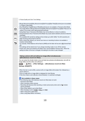 Page 125125
4. Picture Quality and Color Tone Settings
•[Rough Monochrome]/[Silky Monochrome]/[Soft Focus]/[Star Filter]/[Sunshine] are not available 
in Creative Video Mode.
•[Toy Effect]/[Toy Pop]/[Miniature Effect]/[Sunshine] are not av ailable in Panorama Shot Mode.
•The image effects of [Rough Monochrome]/[Silky Monochrome]/[Sof t Focus]/[Star Filter] are not 
visible on the screen when taking panorama pictures. 
•Using [High Key] in Panorama Shot Mode may not be effective in  dimly-lit conditions.
•Using...