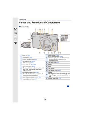 Page 141. Before Use
14
Names and Functions of Components
∫Camera body
1245766
9
38
10
14 15
11 1 3 121617
1Mode dial  (P42)
2Shutter button  (P40)
3Camera ON/OFF switch  (P36)
4Self-timer indicator (P175) /
AF Assist Lamp (P151)
5Focus mode dial  (P139, 153)
6
Stereo microphone  (P225)•Be careful not to cover the microphone with 
your finger. Doing so may make sound 
difficult to record.
7Hot shoe (Hot shoe cover)  (P203)•Keep the Hot Shoe Cover out of reach of 
children to prevent swallowing.
8Focus distance...